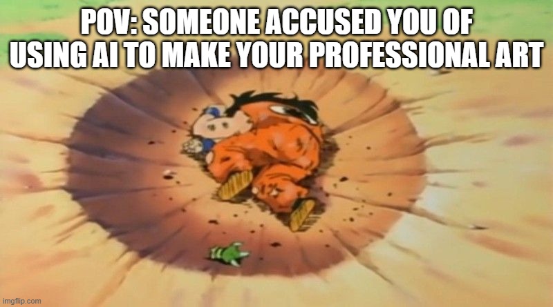 yamcha dead | POV: SOMEONE ACCUSED YOU OF USING AI TO MAKE YOUR PROFESSIONAL ART | image tagged in yamcha dead | made w/ Imgflip meme maker