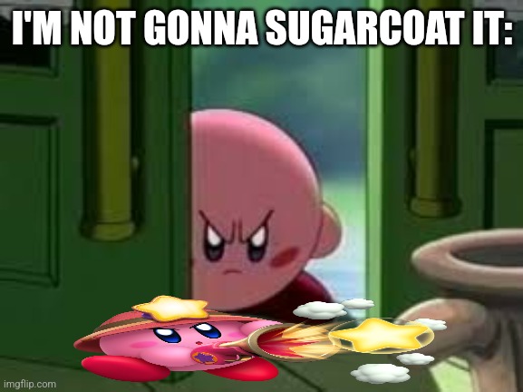 I'M NOT GONNA SUGARCOAT IT: | image tagged in pissed off kirby | made w/ Imgflip meme maker