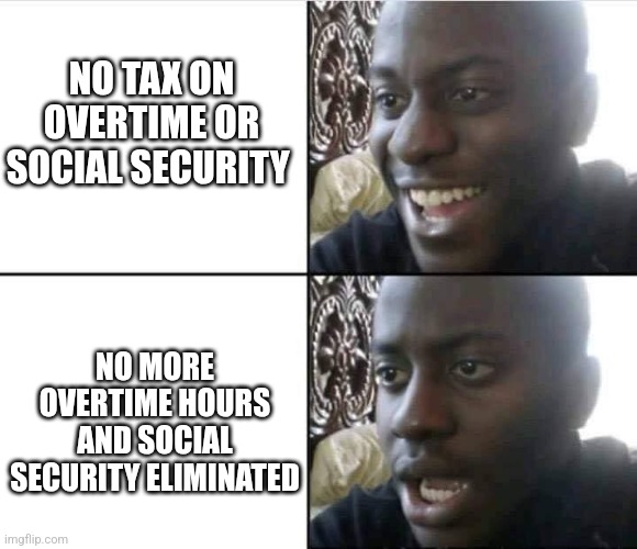 Taxes and SS | NO TAX ON OVERTIME OR SOCIAL SECURITY; NO MORE OVERTIME HOURS AND SOCIAL SECURITY ELIMINATED | image tagged in young man smile then shock | made w/ Imgflip meme maker