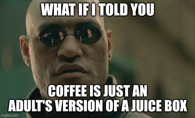 Matrix Morpheus | WHAT IF I TOLD YOU; COFFEE IS JUST AN ADULT'S VERSION OF A JUICE BOX | image tagged in memes,matrix morpheus | made w/ Imgflip meme maker