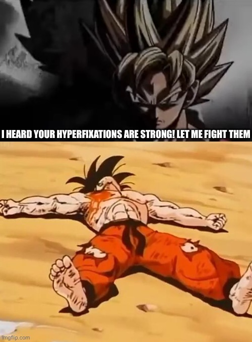 did i uhh do well enough | I HEARD YOUR HYPERFIXATIONS ARE STRONG! LET ME FIGHT THEM | image tagged in goku staring,dead goku he is ded | made w/ Imgflip meme maker