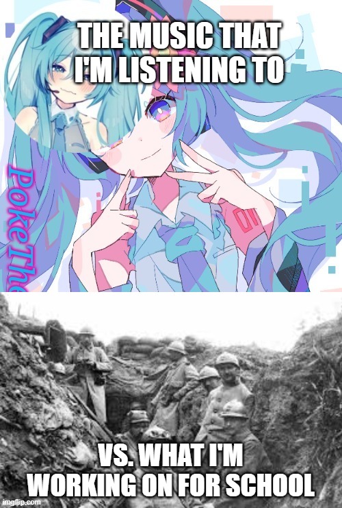 Miku my beloved | THE MUSIC THAT I'M LISTENING TO; VS. WHAT I'M WORKING ON FOR SCHOOL | image tagged in miku temp thx jummy | made w/ Imgflip meme maker