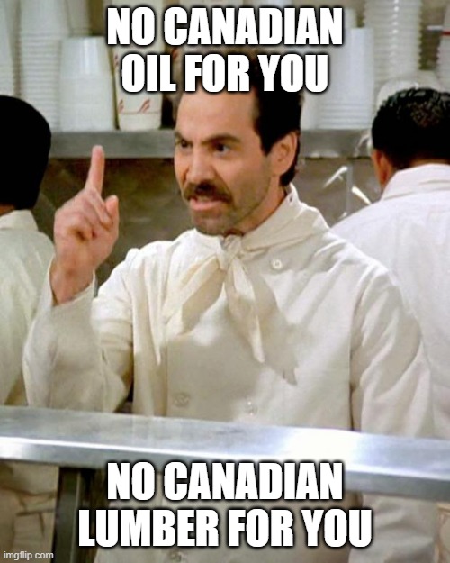 Say NO to trump | NO CANADIAN OIL FOR YOU; NO CANADIAN LUMBER FOR YOU | image tagged in soup nazi,oil pipeline,lumber,tariffs,canada | made w/ Imgflip meme maker