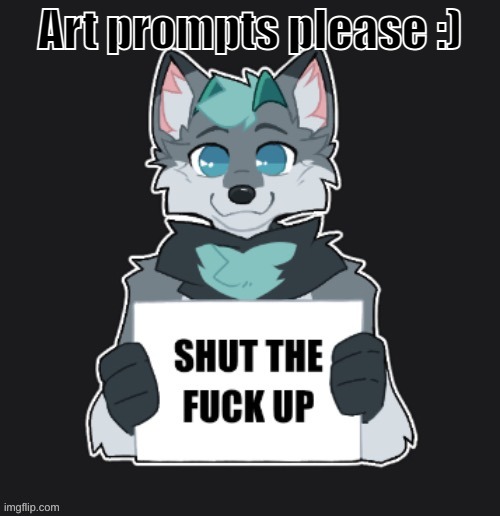 STFU | Art prompts please :) | image tagged in stfu | made w/ Imgflip meme maker