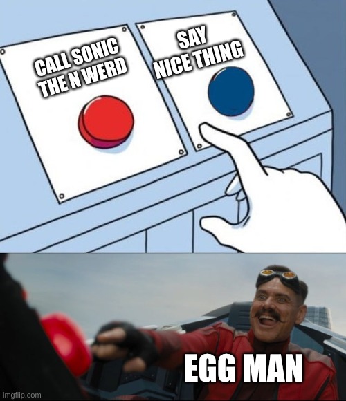 Robotnik Button | SAY NICE THING; CALL SONIC THE N WERD; EGG MAN | image tagged in robotnik button | made w/ Imgflip meme maker