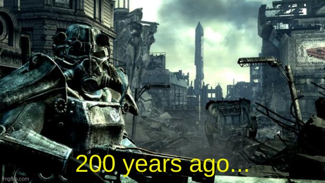 Fallout | 200 years ago... | image tagged in fallout | made w/ Imgflip meme maker