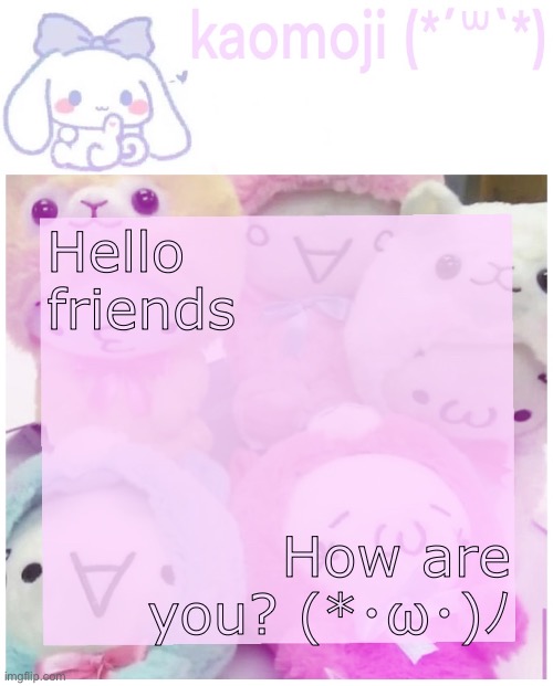 kaomoji | Hello friends; How are you? (*･ω･)ﾉ | image tagged in kaomoji | made w/ Imgflip meme maker