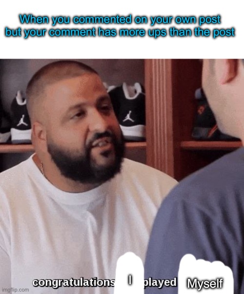 Ngl imgflip Devs should make this a hidden feature, if u ratio urself u get a fake achievement for like a easter egg lmao | When you commented on your own post but your comment has more ups than the post; I; Myself | image tagged in congratulations you played yourself | made w/ Imgflip meme maker