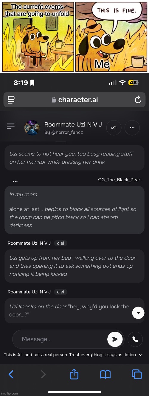 It may not look like much, but it’s going to descend into madness. | The current events that are going to unfold; Me | image tagged in memes,this is fine,leaking my chat,character ai | made w/ Imgflip meme maker