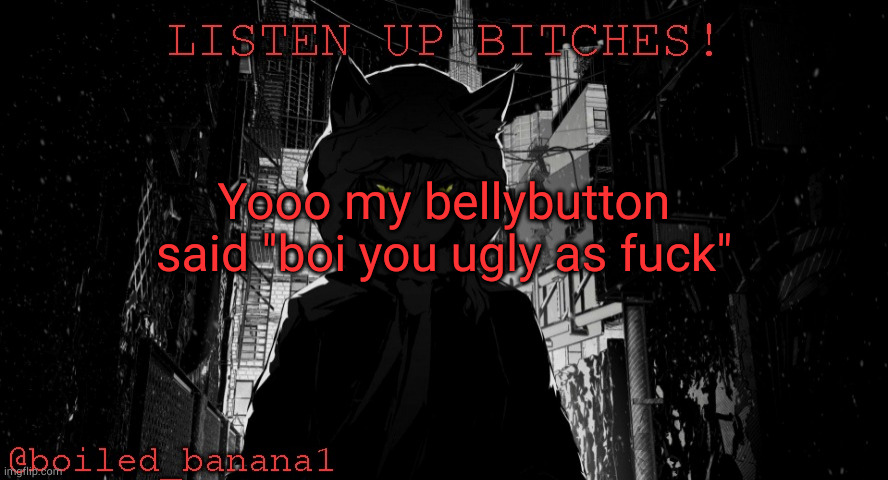 Yooo my bellybutton said "boi you ugly as fuck" | image tagged in boiled_banana1 temp | made w/ Imgflip meme maker