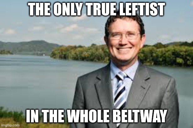 THE ONLY TRUE LEFTIST IN THE WHOLE BELTWAY | image tagged in thomas massie | made w/ Imgflip meme maker