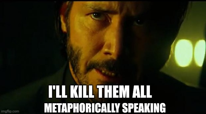 John Wick | METAPHORICALLY SPEAKING I'LL KILL THEM ALL | image tagged in john wick | made w/ Imgflip meme maker