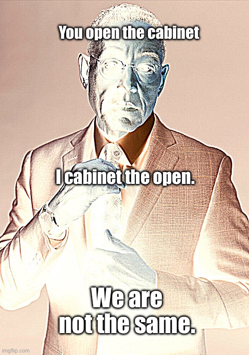 Gus Fring we are not the same | You open the cabinet; I cabinet the open. We are not the same. | image tagged in gus fring we are not the same,random bullshit go,memes,funny memes,dank memes,interesting facts | made w/ Imgflip meme maker