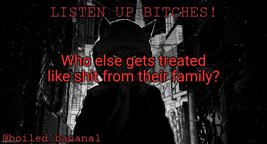 Who else gets treated like shit from their family? | image tagged in boiled_banana1 temp | made w/ Imgflip meme maker