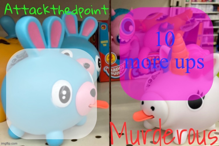 D & Murderous shared temp | 10 more ups | image tagged in d murderous shared temp | made w/ Imgflip meme maker