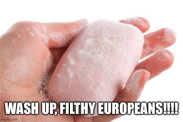 Soap | WASH UP, FILTHY EUROPEANS!!!! | image tagged in soap | made w/ Imgflip meme maker