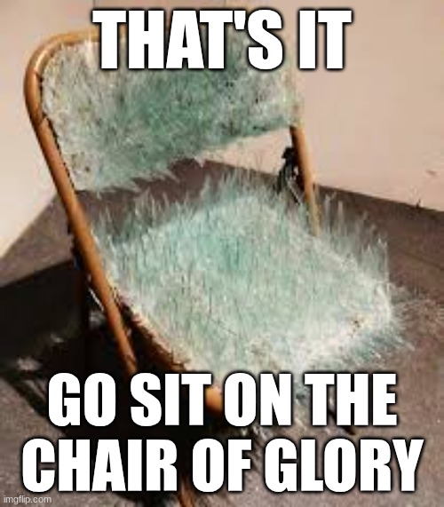 THAT'S IT; GO SIT ON THE CHAIR OF GLORY | made w/ Imgflip meme maker