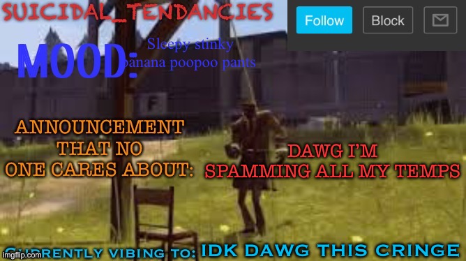 Suicidal_Tendancies stupid announcement temp | Sleepy stinky banana poopoo pants; DAWG I’M SPAMMING ALL MY TEMPS; IDK DAWG THIS CRINGE | image tagged in suicidal_tendancies stupid announcement temp | made w/ Imgflip meme maker