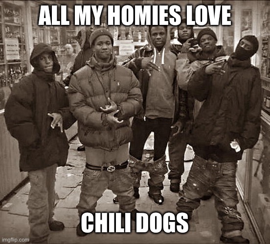 All My Homies Hate | ALL MY HOMIES LOVE; CHILI DOGS | image tagged in all my homies hate | made w/ Imgflip meme maker