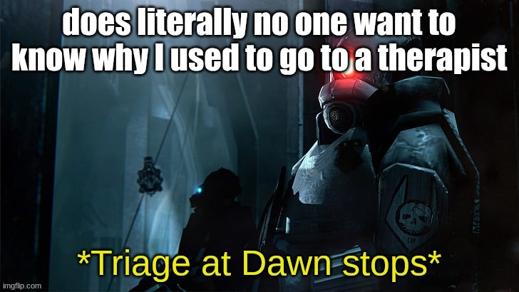 buh | does literally no one want to know why I used to go to a therapist | image tagged in triage at dawn stops | made w/ Imgflip meme maker