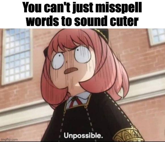 Unpossible | You can't just misspell words to sound cuter | image tagged in unpossible,anime,spy x family,anya forger | made w/ Imgflip meme maker