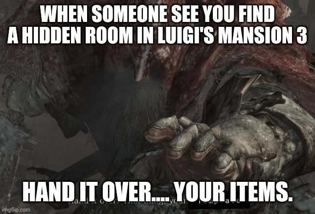 hand it over | WHEN SOMEONE SEE YOU FIND A HIDDEN ROOM IN LUIGI'S MANSION 3; HAND IT OVER.... YOUR ITEMS. | image tagged in hand it over,nintendo switch,nintendo,dark souls,luigi,memes | made w/ Imgflip meme maker