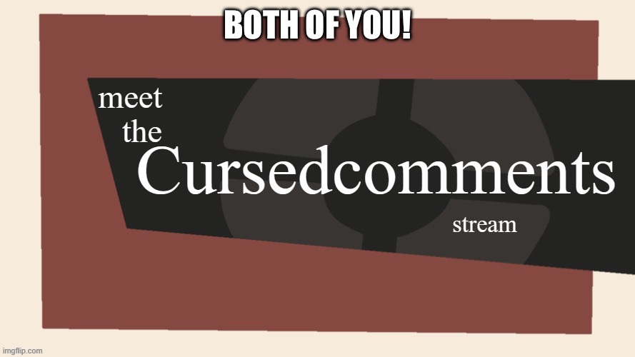 Meet the cursed comments stream | BOTH OF YOU! | image tagged in meet the cursed comments stream | made w/ Imgflip meme maker