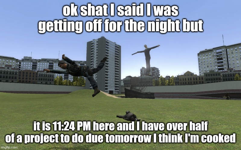 ight imma lock in see you tomorrow | ok shat I said I was getting off for the night but; it is 11:24 PM here and I have over half of a project to do due tomorrow I think I'm cooked | image tagged in you have sinned young one blank | made w/ Imgflip meme maker