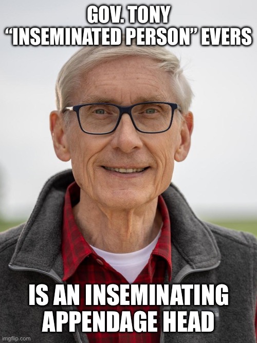 Who does he think he is changing the English language? | GOV. TONY “INSEMINATED PERSON” EVERS; IS AN INSEMINATING APPENDAGE HEAD | image tagged in tony evers,inseminated person,inseminating appendage head | made w/ Imgflip meme maker