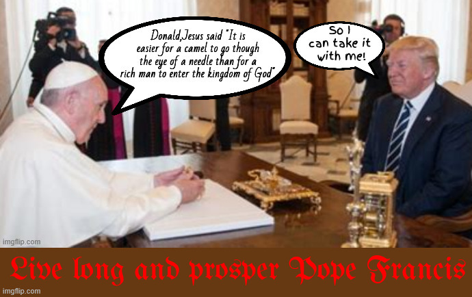 The Last Pope Francis/ You're gonna need a BIGGER needle | Live long and prosper Pope Francis | image tagged in the last pope francis,trump takes money and goes to hell,you're gonna need a bigger needle,maga morbid money,antichrist | made w/ Imgflip meme maker