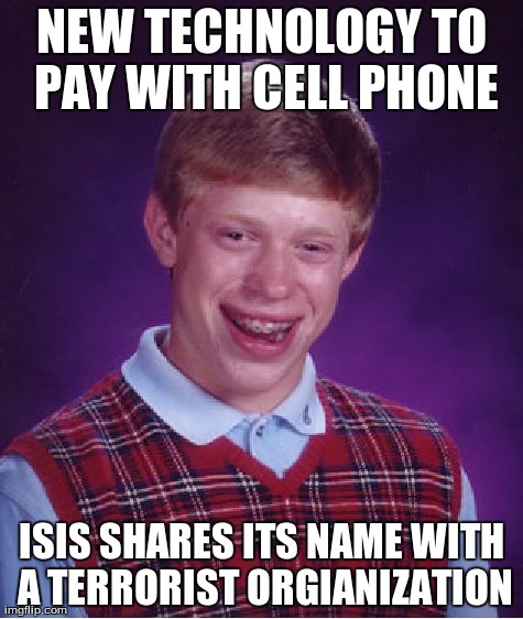 Bad Luck Brian | NEW TECHNOLOGY TO PAY WITH CELL PHONE ISIS SHARES ITS NAME WITH A TERRORIST ORGIANIZATION | image tagged in memes,bad luck brian,AdviceAnimals | made w/ Imgflip meme maker