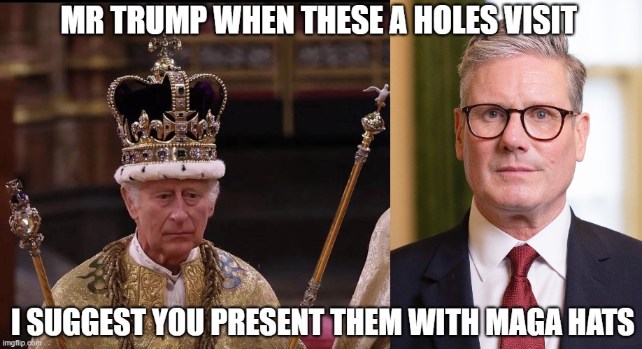 MR TRUMP WHEN THESE A HOLES VISIT; I SUGGEST YOU PRESENT THEM WITH MAGA HATS | image tagged in king charles crown,kier starmer | made w/ Imgflip meme maker