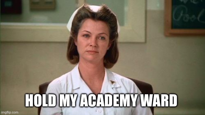 Nurse Ratched | HOLD MY ACADEMY WARD | image tagged in nurse ratched | made w/ Imgflip meme maker