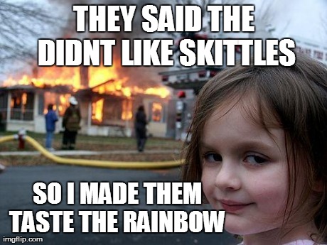 Disaster Girl Meme | THEY SAID THE DIDNT LIKE SKITTLES SO I MADE THEM TASTE THE RAINBOW | image tagged in memes,disaster girl | made w/ Imgflip meme maker