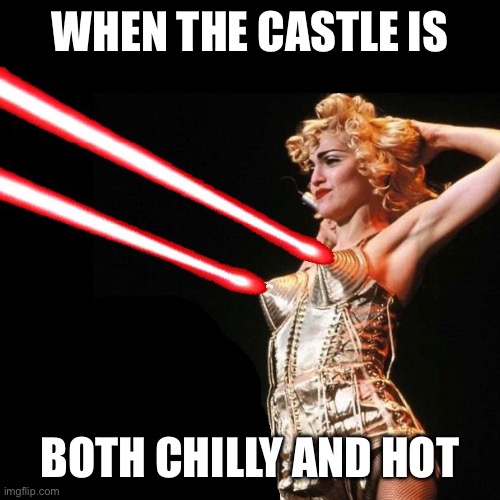 MADONNA | WHEN THE CASTLE IS BOTH CHILLY AND HOT | image tagged in madonna | made w/ Imgflip meme maker