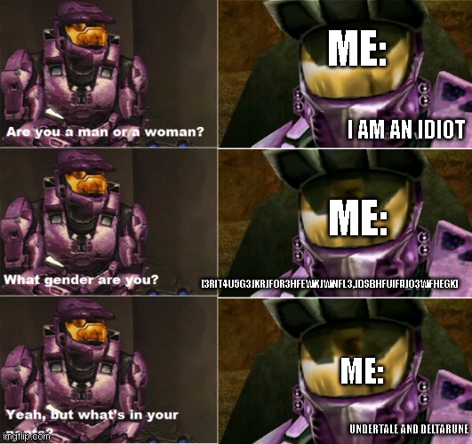 Red Vs Blue are you a man or a woman | ME:; I AM AN IDIOT; ME:; [3RIT4U5G3JKRJFOR3HFEWKJWNFL3,JDSBHFUIFAJO3WFHEGK]; ME:; UNDERTALE AND DELTARUNE | image tagged in red vs blue are you a man or a woman | made w/ Imgflip meme maker