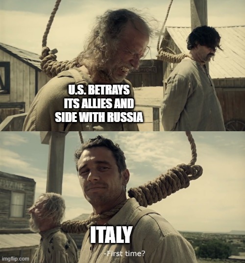 First time? | U.S. BETRAYS ITS ALLIES AND SIDE WITH RUSSIA; ITALY | image tagged in first time | made w/ Imgflip meme maker