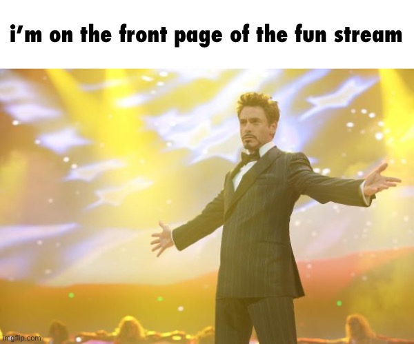 let’s go | i’m on the front page of the fun stream | image tagged in tony stark success,front page | made w/ Imgflip meme maker