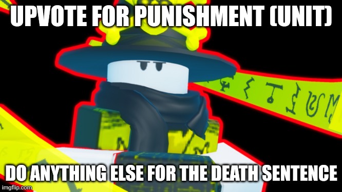 NOW! | UPVOTE FOR PUNISHMENT (UNIT); DO ANYTHING ELSE FOR THE DEATH SENTENCE | image tagged in dodge if you are a pedophile | made w/ Imgflip meme maker