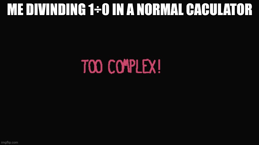 Too Complex! | ME DIVINDING 1÷0 IN A NORMAL CACULATOR | image tagged in too complex | made w/ Imgflip meme maker