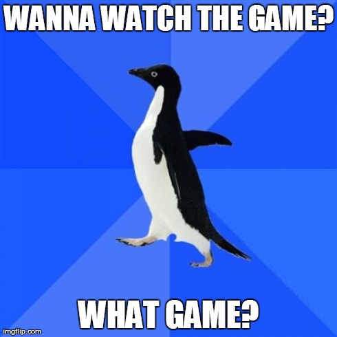 Socially Awkward Penguin | WANNA WATCH THE GAME? WHAT GAME? | image tagged in memes,socially awkward penguin,AdviceAnimals | made w/ Imgflip meme maker