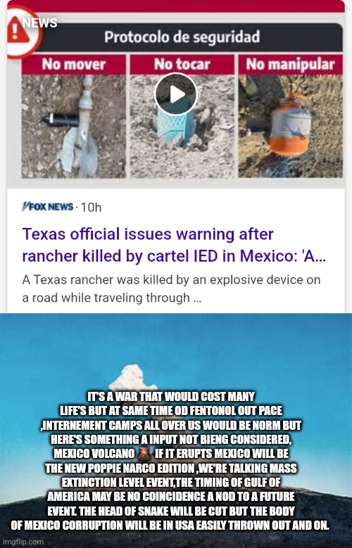 Readers highgest :mass extinction level event would end cartel,save America from fentonol | IT'S A WAR THAT WOULD COST MANY LIFE'S BUT AT SAME TIME OD FENTONOL OUT PACE ,INTERNEMENT CAMPS ALL OVER US WOULD BE NORM BUT HERE'S SOMETHING A INPUT NOT BIENG CONSIDERED, MEXICO VOLCANO 🌋  IF IT ERUPTS MEXICO WILL BE THE NEW POPPIE NARCO EDITION ,WE'RE TALKING MASS EXTINCTION LEVEL EVENT,THE TIMING OF GULF OF AMERICA MAY BE NO COINCIDENCE A NOD TO A FUTURE EVENT. THE HEAD OF SNAKE WILL BE CUT BUT THE BODY OF MEXICO CORRUPTION WILL BE IN USA EASILY THROWN OUT AND ON. | image tagged in volcano,remoteview,fu | made w/ Imgflip meme maker