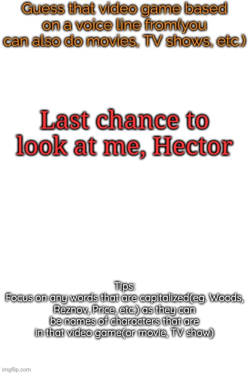 Guess that video game based on a voice line from it | Last chance to look at me, Hector | image tagged in guess that video game based on a voice line from it,msmg,memes | made w/ Imgflip meme maker
