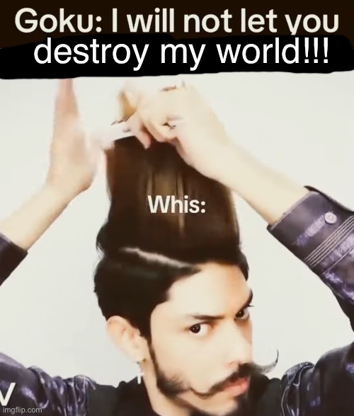 destroy my world!!! | made w/ Imgflip meme maker