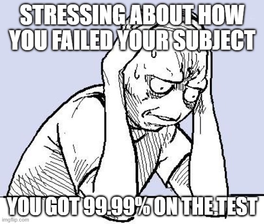 School Nerd | STRESSING ABOUT HOW YOU FAILED YOUR SUBJECT; YOU GOT 99.99% ON THE TEST | image tagged in school meme | made w/ Imgflip meme maker