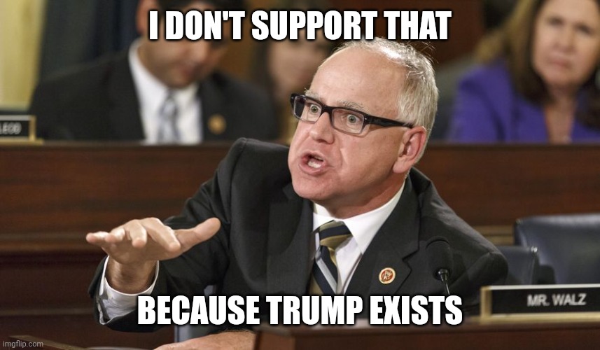 Tim Walz | I DON'T SUPPORT THAT BECAUSE TRUMP EXISTS | image tagged in tim walz | made w/ Imgflip meme maker