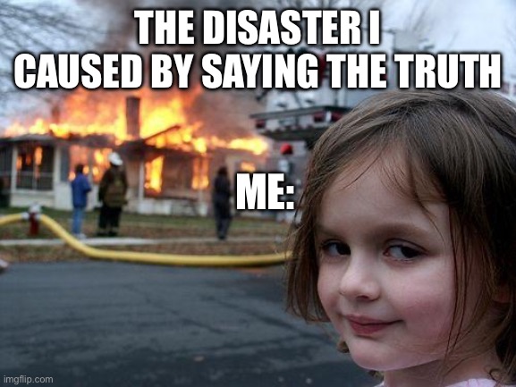 Disaster Girl | THE DISASTER I CAUSED BY SAYING THE TRUTH; ME: | image tagged in memes,disaster girl | made w/ Imgflip meme maker