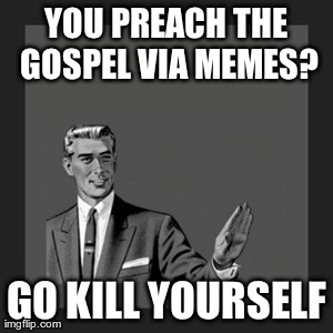 Kill Yourself Guy Meme | YOU PREACH THE GOSPEL VIA MEMES? GO KILL YOURSELF | image tagged in memes,kill yourself guy | made w/ Imgflip meme maker