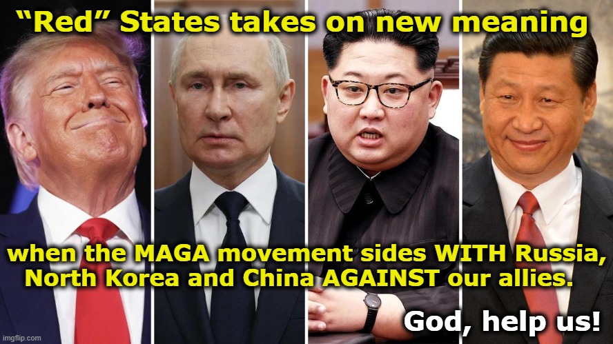 Red States: The True Meaning | “Red” States takes on new meaning; when the MAGA movement sides WITH Russia, North Korea and China AGAINST our allies. God, help us! | image tagged in maga,vladimir putin,communists,right wing,traitors,donald trump is an idiot | made w/ Imgflip meme maker