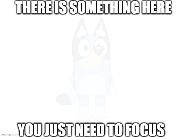 FOCUS | THERE IS SOMETHING HERE; YOU JUST NEED TO FOCUS | made w/ Imgflip meme maker